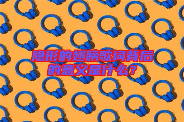 隱形的翅膀歌詞背后的意義是什么？