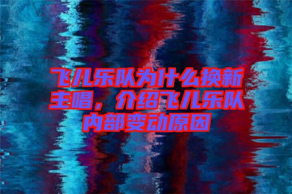 飛兒樂隊(duì)為什么換新主唱，介紹飛兒樂隊(duì)內(nèi)部變動原因