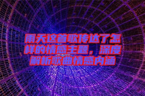 雨天這首歌傳達了怎樣的情感主題，深度解析歌曲情感內(nèi)涵