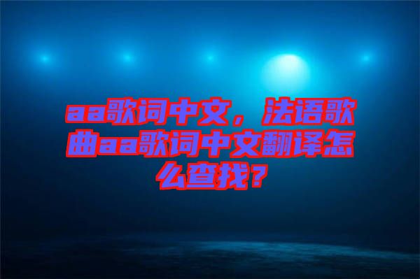 aa歌詞中文，法語歌曲aa歌詞中文翻譯怎么查找？
