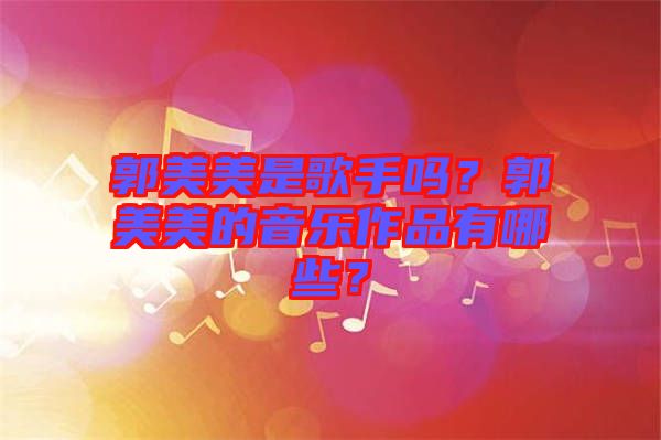 郭美美是歌手嗎？郭美美的音樂(lè)作品有哪些？