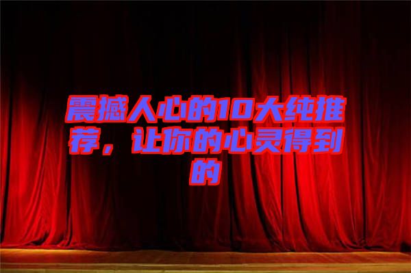 震撼人心的10大純推薦，讓你的心靈得到的