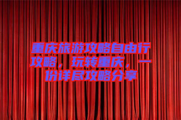 重慶旅游攻略自由行攻略，玩轉(zhuǎn)重慶，一份詳盡攻略分享