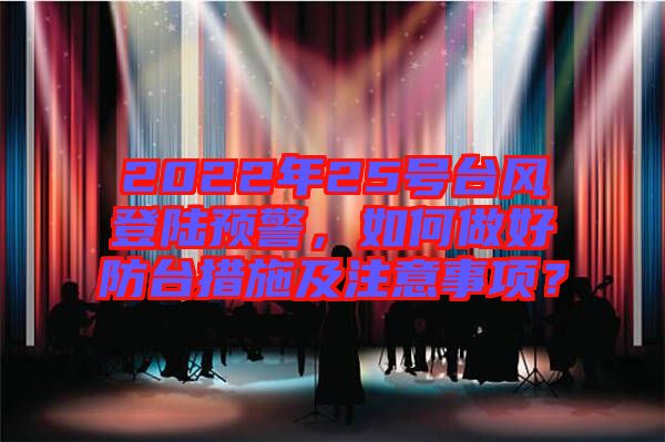 2022年25號臺風登陸預警，如何做好防臺措施及注意事項？