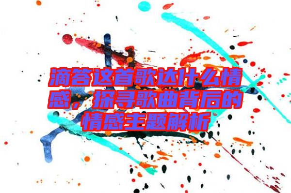 滴答這首歌達(dá)什么情感，探尋歌曲背后的情感主題解析