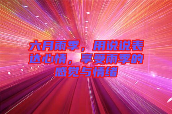 六月雨季，用說(shuō)說(shuō)表達(dá)心情，享受雨季的感覺(jué)與情緒