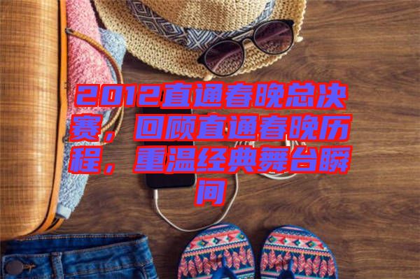 2012直通春晚總決賽，回顧直通春晚歷程，重溫經(jīng)典舞臺(tái)瞬間
