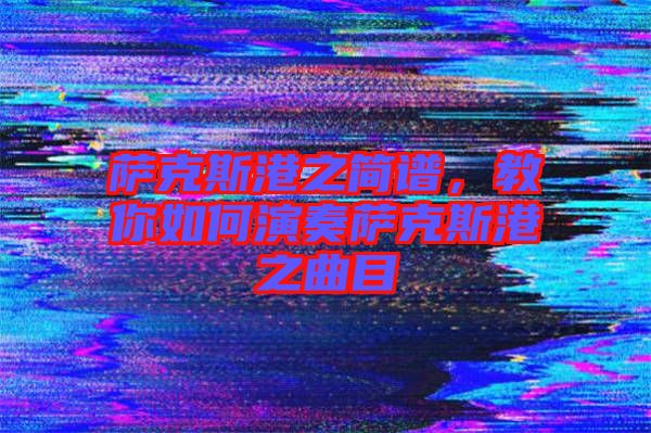 薩克斯港之簡(jiǎn)譜，教你如何演奏薩克斯港之曲目