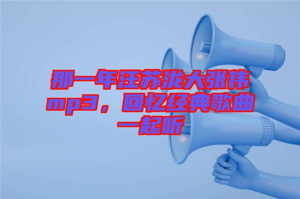 那一年汪蘇瀧大張偉mp3，回憶經(jīng)典歌曲一起聽