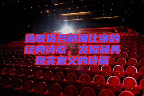 選取適合朗誦比賽的經(jīng)典詩歌，發(fā)掘最具現(xiàn)實意義的詩篇