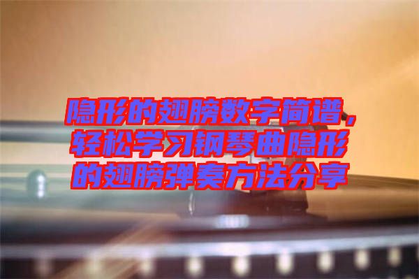 隱形的翅膀數(shù)字簡(jiǎn)譜，輕松學(xué)習(xí)鋼琴曲隱形的翅膀彈奏方法分享
