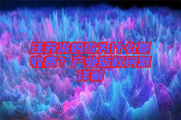 汪蘇瀧的歌為什么要收費？產(chǎn)業(yè)版權(quán)問題詳解