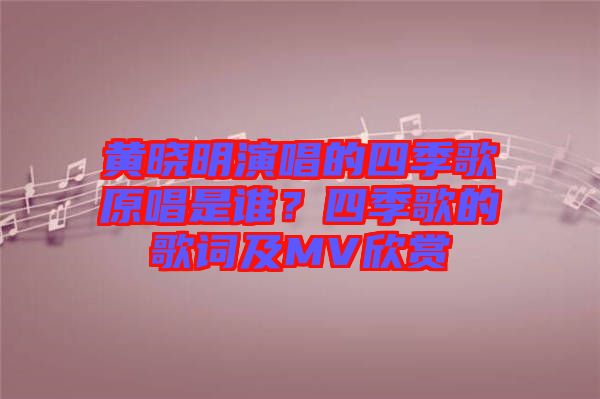 黃曉明演唱的四季歌原唱是誰？四季歌的歌詞及MV欣賞