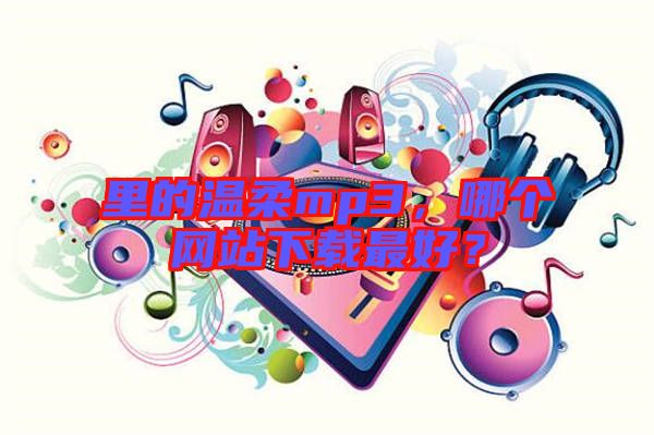 里的溫柔mp3，哪個(gè)網(wǎng)站下載最好？