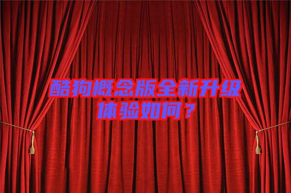 酷狗概念版全新升級體驗如何？