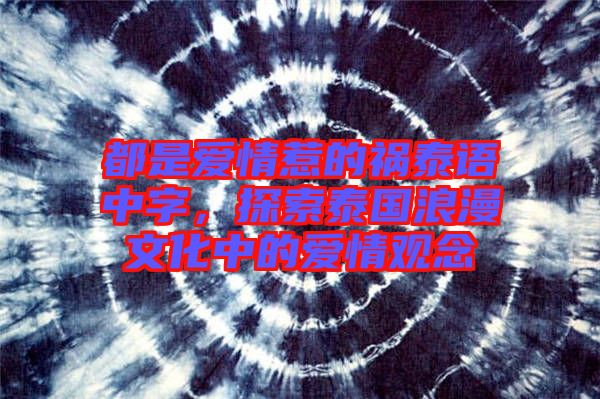 都是愛情惹的禍泰語中字，探索泰國浪漫文化中的愛情觀念
