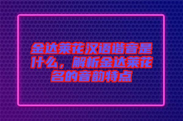 金達(dá)萊花漢語(yǔ)諧音是什么，解析金達(dá)萊花名的音韻特點(diǎn)