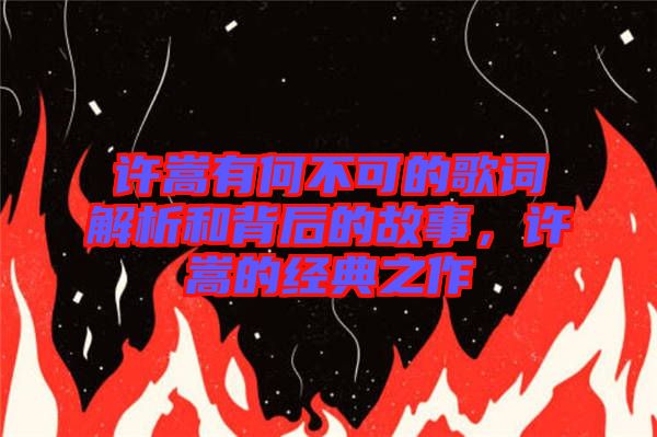 許嵩有何不可的歌詞解析和背后的故事，許嵩的經(jīng)典之作