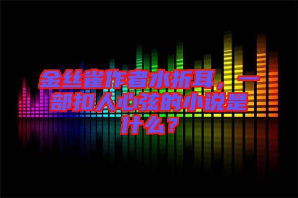 金絲雀作者水折耳，一部扣人心弦的小說(shuō)是什么？