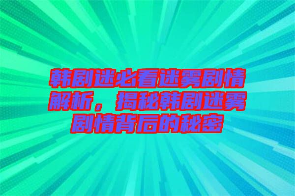 韓劇迷必看迷霧劇情解析，揭秘韓劇迷霧劇情背后的秘密