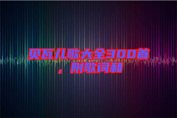 貝瓦兒歌大全300首，附歌詞和