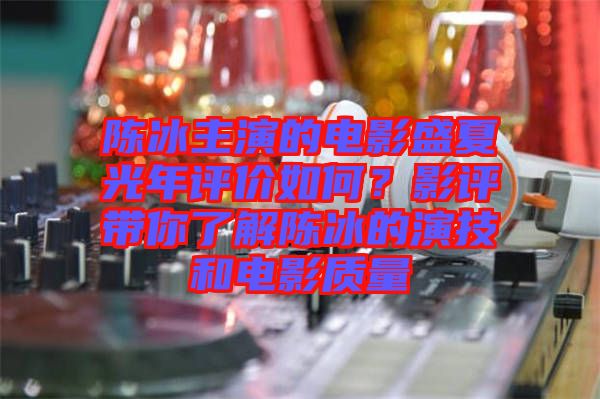 陳冰主演的電影盛夏光年評(píng)價(jià)如何？影評(píng)帶你了解陳冰的演技和電影質(zhì)量
