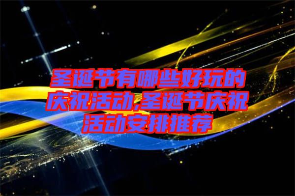圣誕節(jié)有哪些好玩的慶祝活動,圣誕節(jié)慶?；顒影才磐扑]