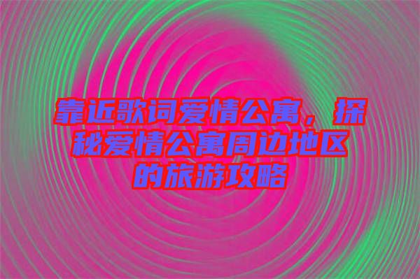 靠近歌詞愛情公寓，探秘愛情公寓周邊地區(qū)的旅游攻略