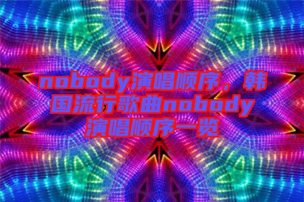 nobody演唱順序，韓國流行歌曲nobody演唱順序一覽