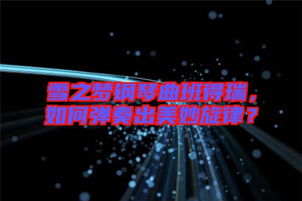 雪之夢鋼琴曲班得瑞，如何彈奏出美妙旋律？