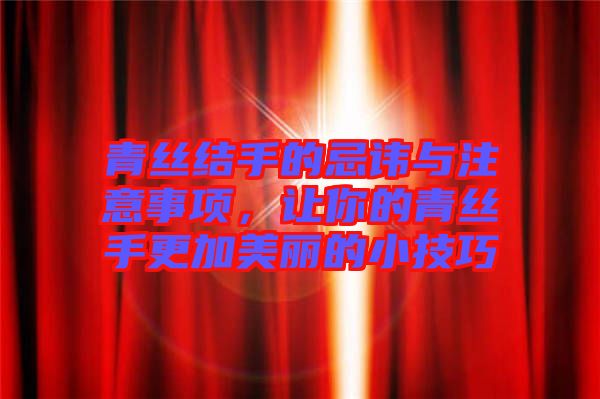 青絲結(jié)手的忌諱與注意事項，讓你的青絲手更加美麗的小技巧