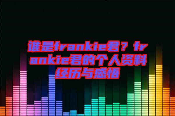 誰是frankie君？frankie君的個(gè)人資料經(jīng)歷與感悟