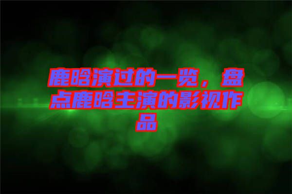 鹿晗演過(guò)的一覽，盤點(diǎn)鹿晗主演的影視作品