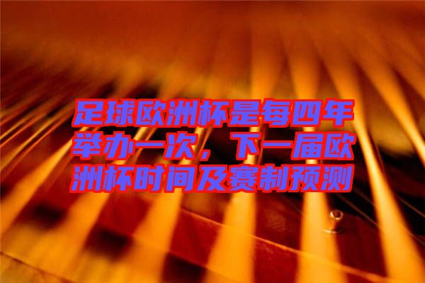 足球歐洲杯是每四年舉辦一次，下一屆歐洲杯時間及賽制預(yù)測