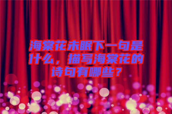 海棠花未眠下一句是什么，描寫(xiě)海棠花的詩(shī)句有哪些？