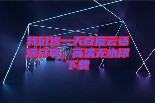 我們這一天百度云資源分享，高清無(wú)水印下載