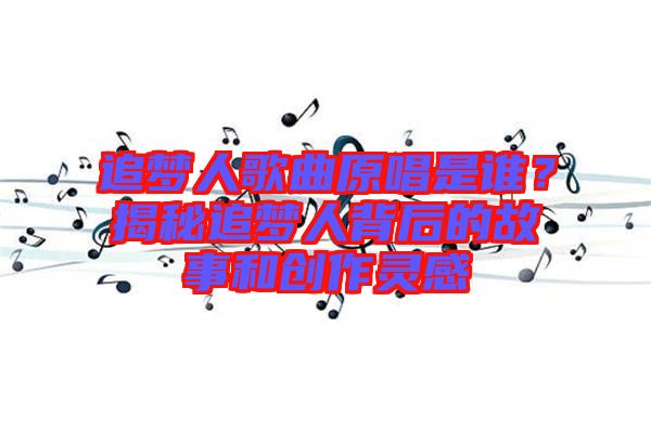 追夢人歌曲原唱是誰？揭秘追夢人背后的故事和創(chuàng)作靈感