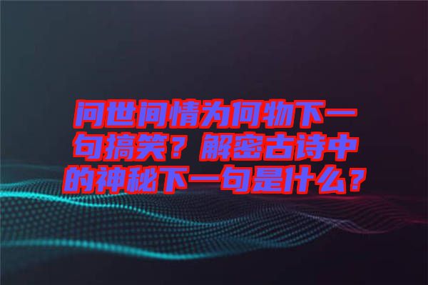 問(wèn)世間情為何物下一句搞笑？解密古詩(shī)中的神秘下一句是什么？