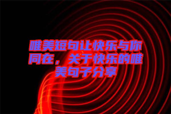 唯美短句讓快樂與你同在，關(guān)于快樂的唯美句子分享