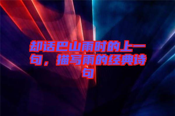 卻話巴山雨時(shí)的上一句，描寫雨的經(jīng)典詩(shī)句