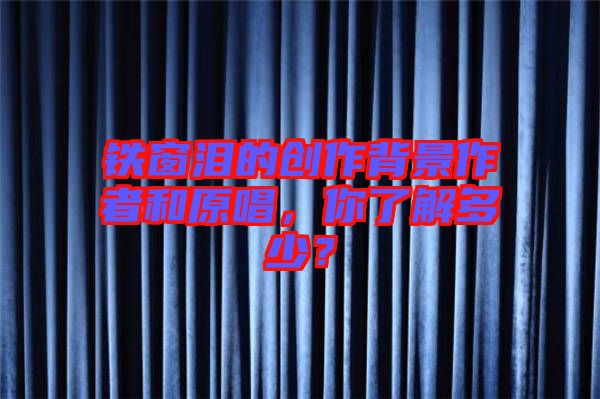 鐵窗淚的創(chuàng)作背景作者和原唱，你了解多少？
