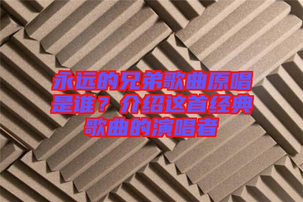 永遠(yuǎn)的兄弟歌曲原唱是誰(shuí)？介紹這首經(jīng)典歌曲的演唱者