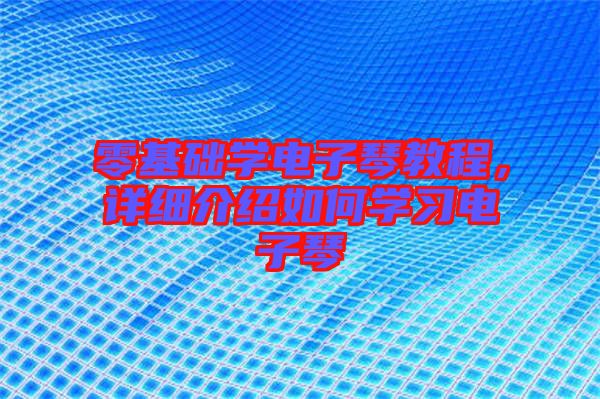 零基礎學電子琴教程，詳細介紹如何學習電子琴