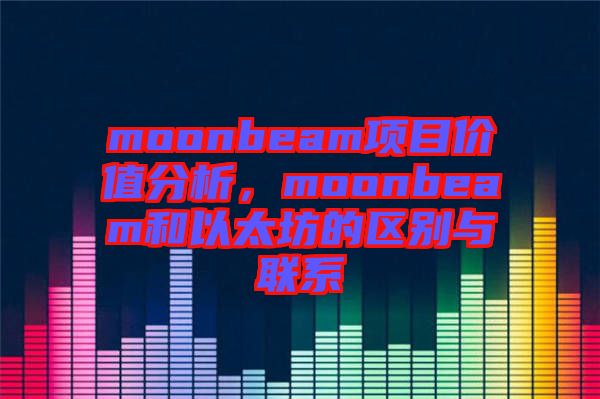 moonbeam項目價值分析，moonbeam和以太坊的區(qū)別與聯(lián)系