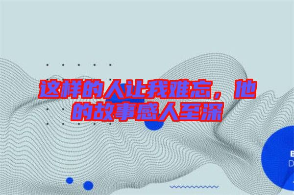 這樣的人讓我難忘，他的故事感人至深