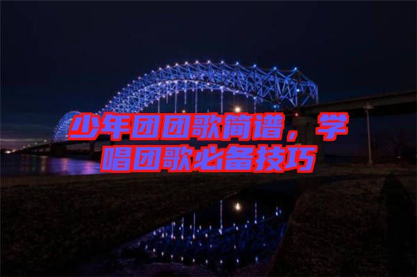 少年團(tuán)團(tuán)歌簡譜，學(xué)唱團(tuán)歌必備技巧
