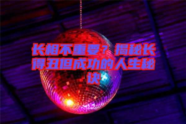 長相不重要？揭秘長得丑但成功的人生秘訣