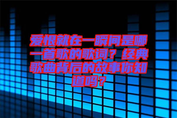 愛恨就在一瞬間是哪一首歌的歌詞？經(jīng)典歌曲背后的故事你知道嗎？
