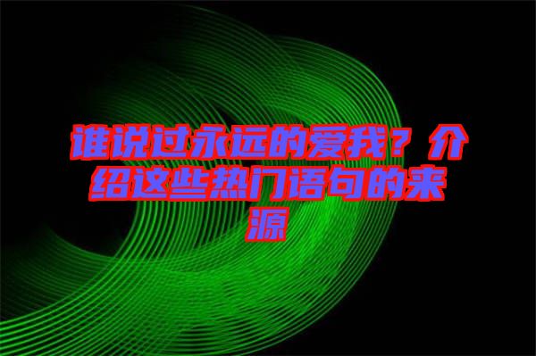 誰(shuí)說(shuō)過(guò)永遠(yuǎn)的愛(ài)我？介紹這些熱門(mén)語(yǔ)句的來(lái)源
