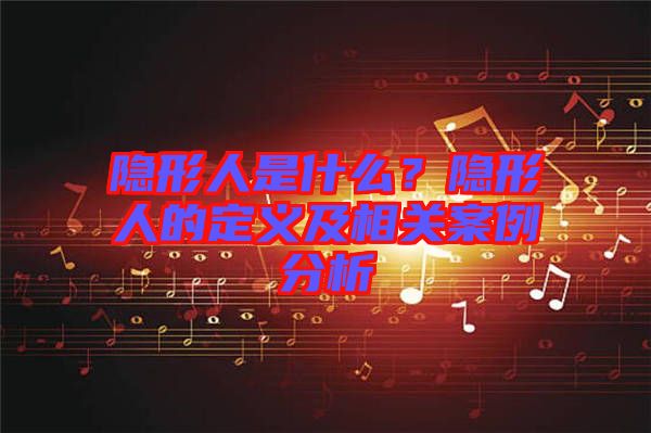 隱形人是什么？隱形人的定義及相關(guān)案例分析